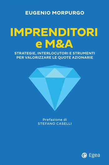 Imprenditori e M&A. Strategie, interlocutori e strumenti per valorizzare le quote azionarie - Eugenio Morpurgo - Libro EGEA 2023, Business e oltre | Libraccio.it