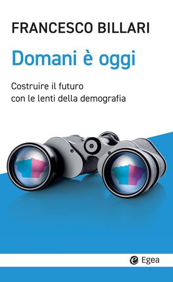 Domani è oggi. Costruire il futuro con le lenti della demografia - Francesco C. Billari - Libro EGEA 2023, Cultura e società | Libraccio.it