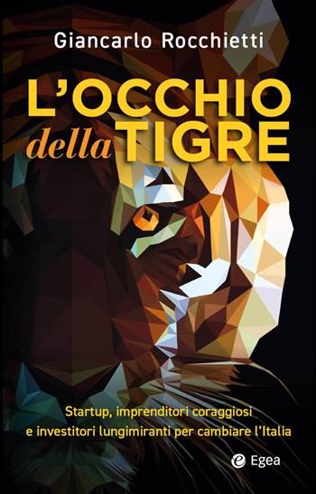 L'occhio della tigre. Startup, imprenditori coraggiosi e investitori lungimiranti per cambiare l’Italia - Giancarlo Rocchietti - Libro EGEA 2024, Business e oltre | Libraccio.it