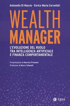 Wealth manager. L'evoluzione del ruolo tra intelligenza artificiale e finanza comportamentale - Antonello Di Mascio, Enrico Maria Cervellati - Libro EGEA 2024, Business e oltre | Libraccio.it