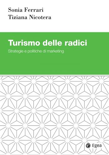 Turismo delle radici. Strategie e politiche di marketing - Sonia Ferrari, Tiziana Nicotera - Libro EGEA 2024, Studi & ricerche | Libraccio.it