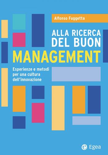 Alla ricerca del buon management. Esperienze e metodi per una cultura dell'innovazione - Alfonso Fuggetta - Libro EGEA 2024, Business e oltre | Libraccio.it
