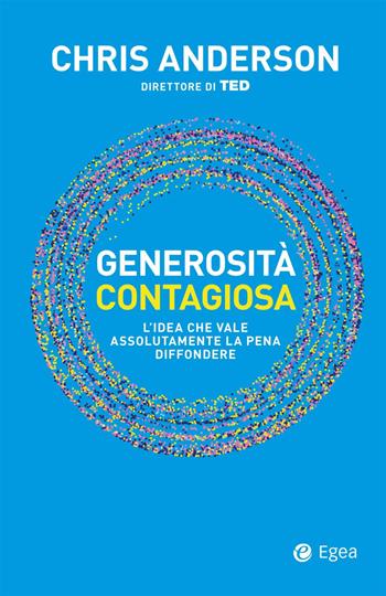 Generosità contagiosa. L'idea che vale che vale assolutamente la pena diffondere - Chris Anderson - Libro EGEA 2024, Cultura e società | Libraccio.it