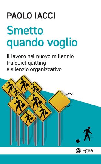 Smetto quando voglio. Il lavoro nel nuovo millennio tra quiet quitting e silenzio organizzativo - Paolo Iacci - Libro EGEA 2024, Cultura e società | Libraccio.it