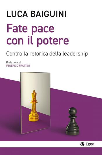 Fate pace con il potere. Contro la retorica della leadership - Luca Baiguini - Libro EGEA 2024, Cultura e società | Libraccio.it
