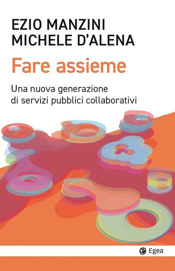 Fare assieme. Una nuova generazione di servizi pubblici collaborativi - Ezio Manzini, Michele D'Alena - Libro EGEA 2024, Cultura e società | Libraccio.it