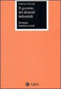 Il governo dei distretti industriali. Strategie, strutture e ruoli - Federico Visconti - Libro EGEA 2002, Fuori collana | Libraccio.it