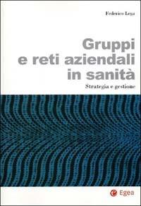 Gruppi e reti aziendali in sanità. Strategia e gestione - Federico Lega - Libro EGEA 2003, Studi & ricerche | Libraccio.it