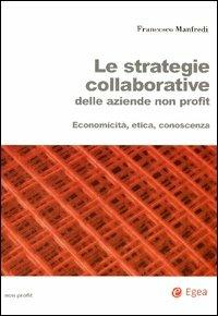 Le strategie collaborative delle aziende non profit. Economicità, etica, conoscenza - Francesco Manfredi - Libro EGEA 2003, Aziende non profit | Libraccio.it