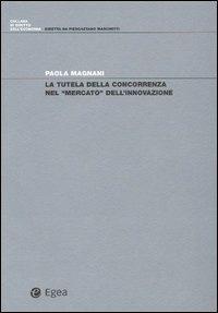 La tutela della concorrenza nel «mercato» dell'innovazione - Paola Magnani - Libro EGEA 2003, Diritto dell'economia | Libraccio.it