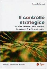 Il controllo strategico. Modelli e strumenti per il controllo dei processi di gestione strategica - Antonello Garzoni - Libro EGEA 2003, Biblioteca dell'economia d'azienda | Libraccio.it