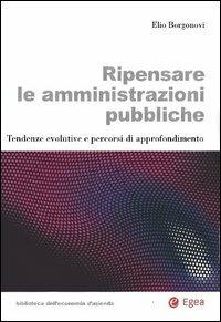 Ripensare le amministrazioni pubbliche. Tendenze evolutive e percorsi di approfondimento - Elio Borgonovi - Libro EGEA 2005, Biblioteca dell'economia d'azienda | Libraccio.it