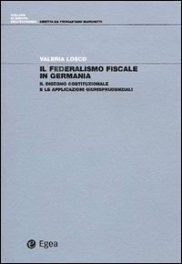 Il federalismo fiscale in Germania. Il disegno costituzionale e le applicazioni giurisprudenziali - Valeria Losco - Libro EGEA 2005, Diritto dell'economia | Libraccio.it