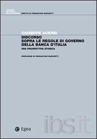 Discorso sopra le regole di governo della Banca d'Italia. Una prospettiva storica - Giuseppe Acerbi - Libro EGEA 2007, Diritto dell'economia | Libraccio.it