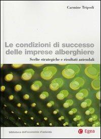 Le condizioni di successo delle imprese alberghiere. Scelte strategiche e risultati aziendali - Carmine Tripodi - Libro EGEA 2008, Biblioteca dell'economia d'azienda | Libraccio.it