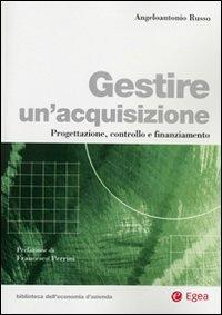 Gestire un'acquisizione. Progettazione, controllo e finanziamento - Angeloantonio Russo - Libro EGEA 2008, Biblioteca dell'economia d'azienda | Libraccio.it
