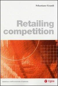 Retailing competition - Sebastiano Grandi - Libro EGEA 2008, Biblioteca dell'economia d'azienda. Extra | Libraccio.it