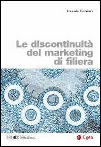 Le discontinuità del marketing di filiera - Daniele Fornari - Libro EGEA 2011, Biblioteca dell'economia d'azienda. Extra | Libraccio.it