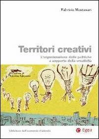 Territori creativi. L'organizzazione delle politiche a supporto della creatività - Fabrizio Montanari - Libro EGEA 2011 | Libraccio.it