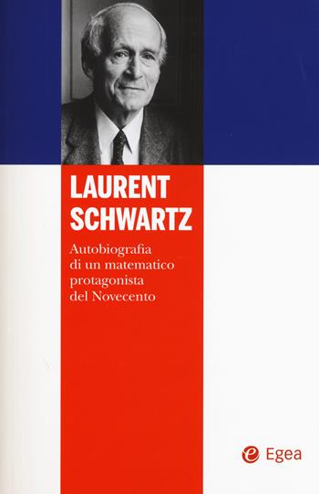 Laurent Schwartz. Autobiografia di un matematico protagonista del Novecento - Laurent Schwartz - Libro EGEA 2015, I libri del Pristem | Libraccio.it