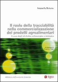 Il ruolo della tracciabilità nella commercializzazione dei prodotti agroalimentari. Il caso degli oli d'oliva extravergine e biologico - Antonella Reitano - Libro EGEA 2015, Biblioteca dell'economia d'azienda. Extra | Libraccio.it