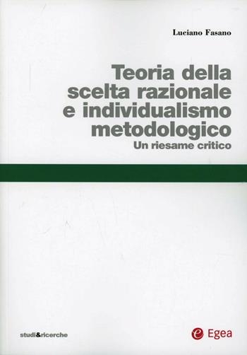 Teoria della scelta razionale e individualismo metodologico. Un riesame critico - Luciano Fasano - Libro EGEA 2014 | Libraccio.it