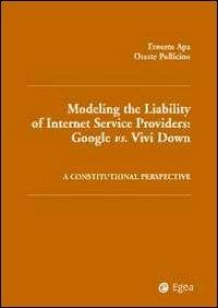 Modelling the liability of internet service providers. Google vs. vivi down. A constitutional perspective - Ernesto Apa, Oreste Pollicino - Libro EGEA 2013, Fuori collana | Libraccio.it