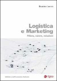 Logistica e marketing. Filiera, valore, relazioni - Beatrice Luceri - Libro EGEA 2013, Biblioteca dell'economia d'azienda | Libraccio.it