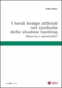 I fondi hedge attivisti nel contesto dello shadow banking. Minaccia o opportunità? - Fabio Piluso - Libro EGEA 2013, Studi & ricerche | Libraccio.it