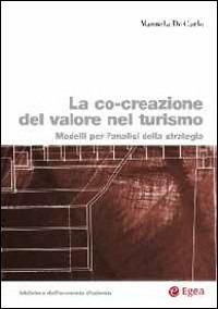 La co-creazione del valore nel turismo. Modelli per l'analisi della strategia - Manuela De Carlo - Libro EGEA 2014 | Libraccio.it