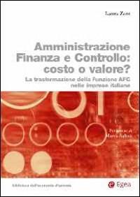 L'amministrazione finanza e controllo costo o valore? Trasformazione della funzione AFC nelle imprese italiane - Laura Zoni - Libro EGEA 2014 | Libraccio.it