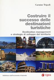 Costruire il successo delle destinazioni turistiche. Destination management e strategie di sviluppo del territorio - Carmine Tripodi - Libro EGEA 2017, Biblioteca dell'economia d'azienda | Libraccio.it
