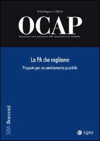 OCAP. Osservatorio sul cambiamento delle amministrazioni pubbliche (2014). Vol. 1: La PA che vogliamo. Proposte per un cambiamento possibile.  - Libro EGEA 2014, White paper OCAP | Libraccio.it