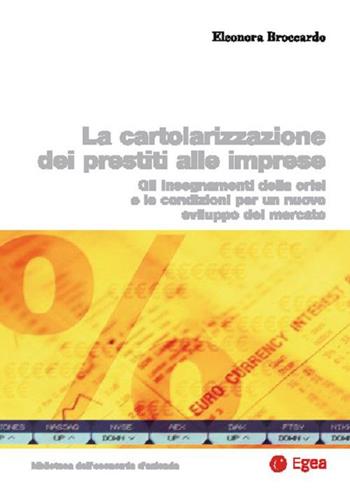 Cartolarizzazione dei prestiti alle imprese. Gli insegnamenti della crisi e le condizioni per un nuovo sviluppo del mercato - Eleonora Broccardo - Libro EGEA 2015, Biblioteca dell'economia d'azienda | Libraccio.it