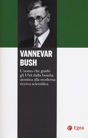 Vannevar Bush. L'uomo che guidò gli USA dalla bomba atomica alla moderna ricerca scientifica - Pascal G. Zachary - Libro EGEA 2018, I libri del Pristem | Libraccio.it