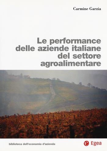 Le performance delle aziende italiane del settore agroalimentare - Carmine Garzia - Libro EGEA 2017, Biblioteca dell'economia d'azienda | Libraccio.it