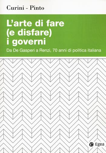 L'arte di fare (e disfare) i governi. Da De Gasperi a Renzi, 70 anni di politica italiana - Luigi Curini, Luca Pinto - Libro EGEA 2017, Studi & ricerche | Libraccio.it