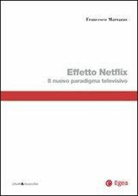 Effetto Netflix. Il nuovo paradigma televisivo - Francesco Marrazzo - Libro EGEA 2016, Studi & ricerche | Libraccio.it