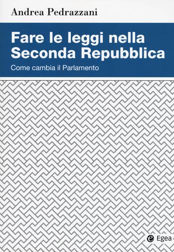 Fare le leggi nella Seconda Repubblica. Come cambia il Parlamento - Andrea Pedrazzani - Libro EGEA 2017, Studi & ricerche | Libraccio.it
