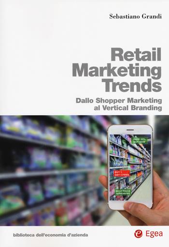 Retail marketing trends. Dallo shopper marketing al vertical branding - Sebastiano Grandi - Libro EGEA 2018, Bibl. econom. d'azienda. Pubb. amministr. | Libraccio.it