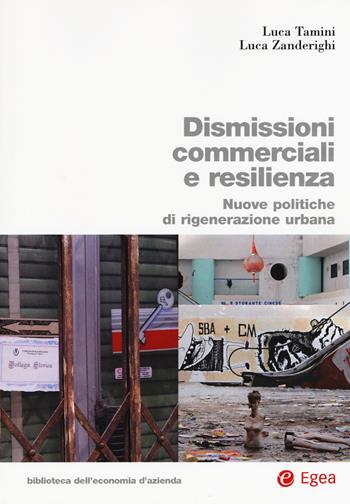 Dismissioni commerciali e resilienza. Nuove politiche di rigenerazione urbana - Luca Tamini, Luca Zanderighi - Libro EGEA 2017, Biblioteca dell'economia d'azienda | Libraccio.it