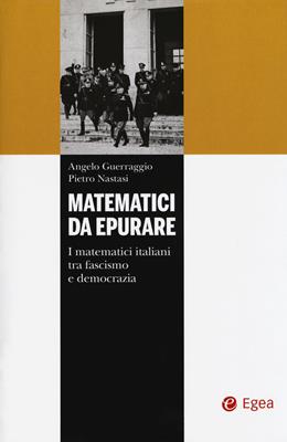 Matematici da epurare. I matematici italiani tra fascismo e democrazia - Angelo Guerraggio, Pietro Nastasi - Libro EGEA 2018, I libri del Pristem | Libraccio.it