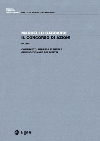 Il concorso di azioni. Vol. 1: Contratto, impresa e tutela giurisdizionale dei diritti. - Marcello Gaboardi - Libro EGEA 2018, Diritto dell'economia | Libraccio.it