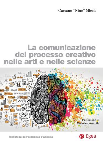 La comunicazione del processo creativo nelle arti e nelle scienze - Gaetano Miceli - Libro EGEA 2019, Biblioteca dell'economia d'azienda | Libraccio.it