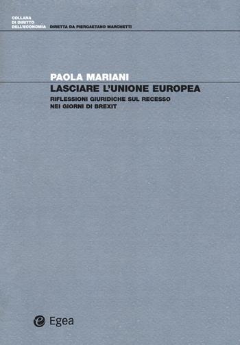 Lasciare l'Unione Europea. Riflessioni giuridiche sul recesso nei giorni di Brexit - Paola Mariani - Libro EGEA 2018, Diritto dell'economia | Libraccio.it