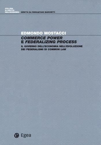 Commerce power e federalizing process. Il governo dell'economia nell'evoluzione dei federalismi di common law - Edmondo Mostacci - Libro EGEA 2018, Diritto dell'economia | Libraccio.it