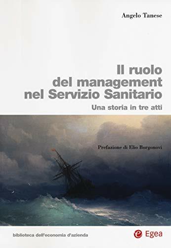 Ruolo del management nel servizio sanitario. Una storia in tre atti - Angelo Tanese - Libro EGEA 2018, Biblioteca dell'economia d'azienda | Libraccio.it