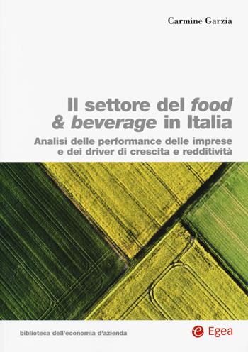 Settore food & beverage in Italia. Analisi delle performace delle imprese e dei driver di crescita e redditività - Carmine Garzia - Libro EGEA 2019, Biblioteca dell'economia d'azienda | Libraccio.it