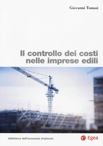 Il controllo dei costi nelle imprese edili - Giovanni Tomasi - Libro EGEA 2019, Biblioteca dell'economia d'azienda | Libraccio.it