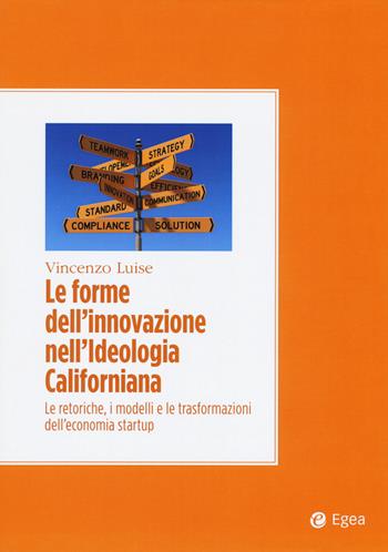 Le forme dell'innovazione nell'ideologia californiana. Le retoriche, i modelli e le trasformazioni dell'economia startup - Vincenzo Luise - Libro EGEA 2019, Convergenze culturali | Libraccio.it